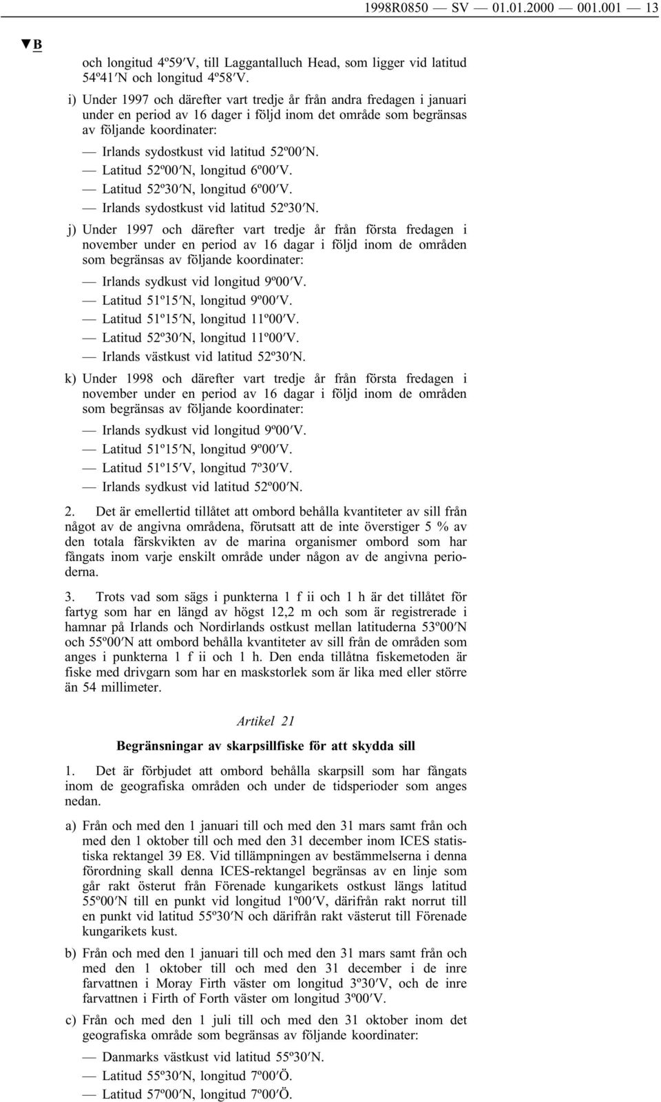 N. Latitud 52º00 N, longitud 6º00 V. Latitud 52º30 N, longitud 6º00 V. Irlands sydostkust vid latitud 52º30 N.