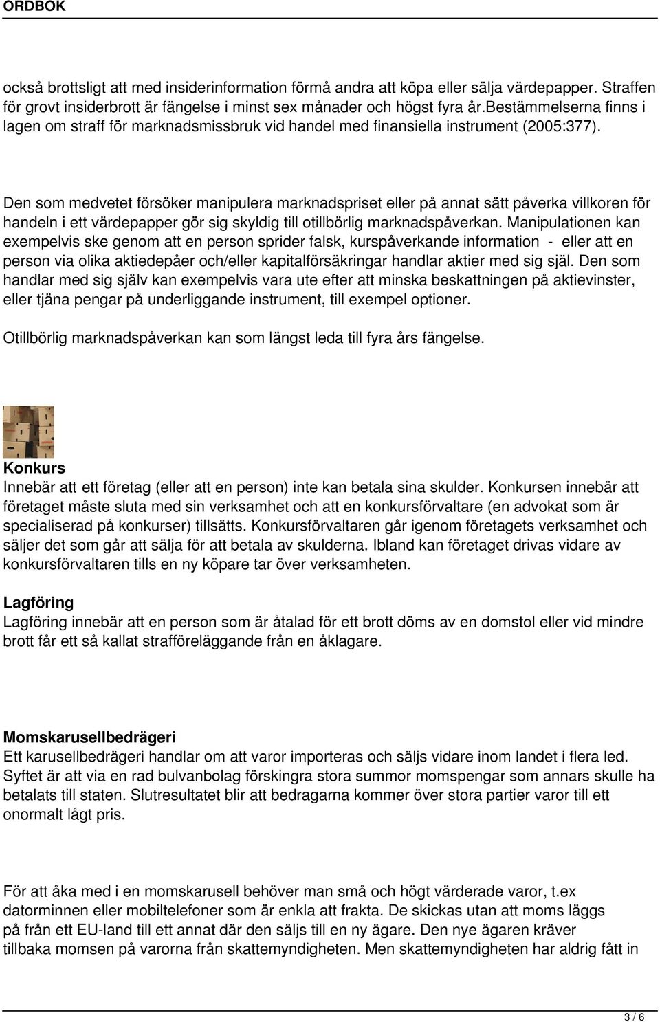 Den som medvetet försöker manipulera marknadspriset eller på annat sätt påverka villkoren för handeln i ett värdepapper gör sig skyldig till otillbörlig marknadspåverkan.