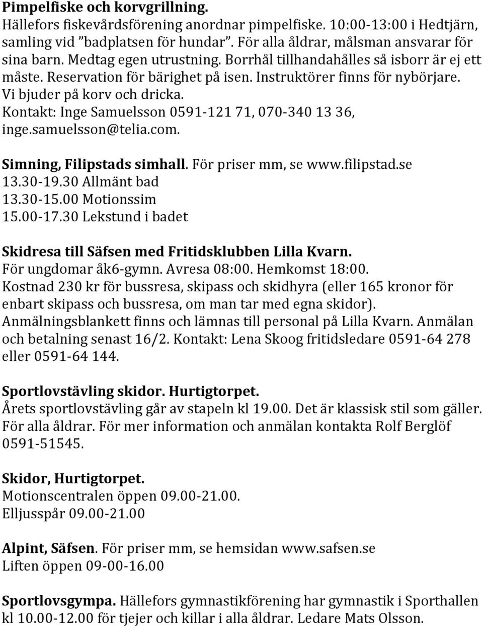 Kontakt: Inge Samuelsson 0591-121 71, 070-340 13 36, inge.samuelsson@telia.com. Simning, Filipstads simhall. För priser mm, se www.filipstad.se 13.30-19.30 Allmänt bad 13.30-15.00 Motionssim 15.00-17.