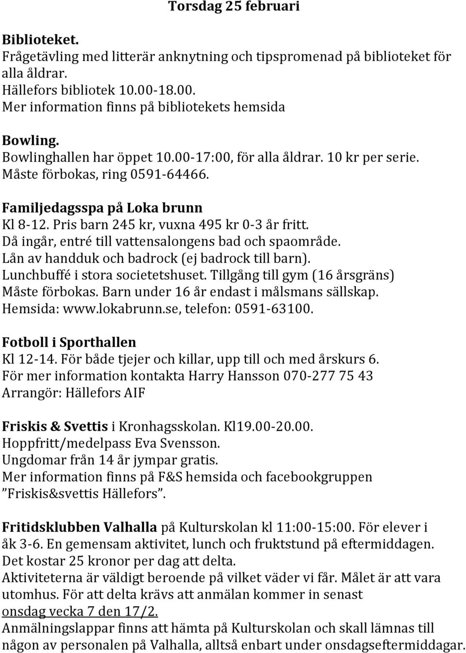 Då ingår, entré till vattensalongens bad och spaområde. Lån av handduk och badrock (ej badrock till barn). Lunchbuffé i stora societetshuset. Tillgång till gym (16 årsgräns) Måste förbokas.