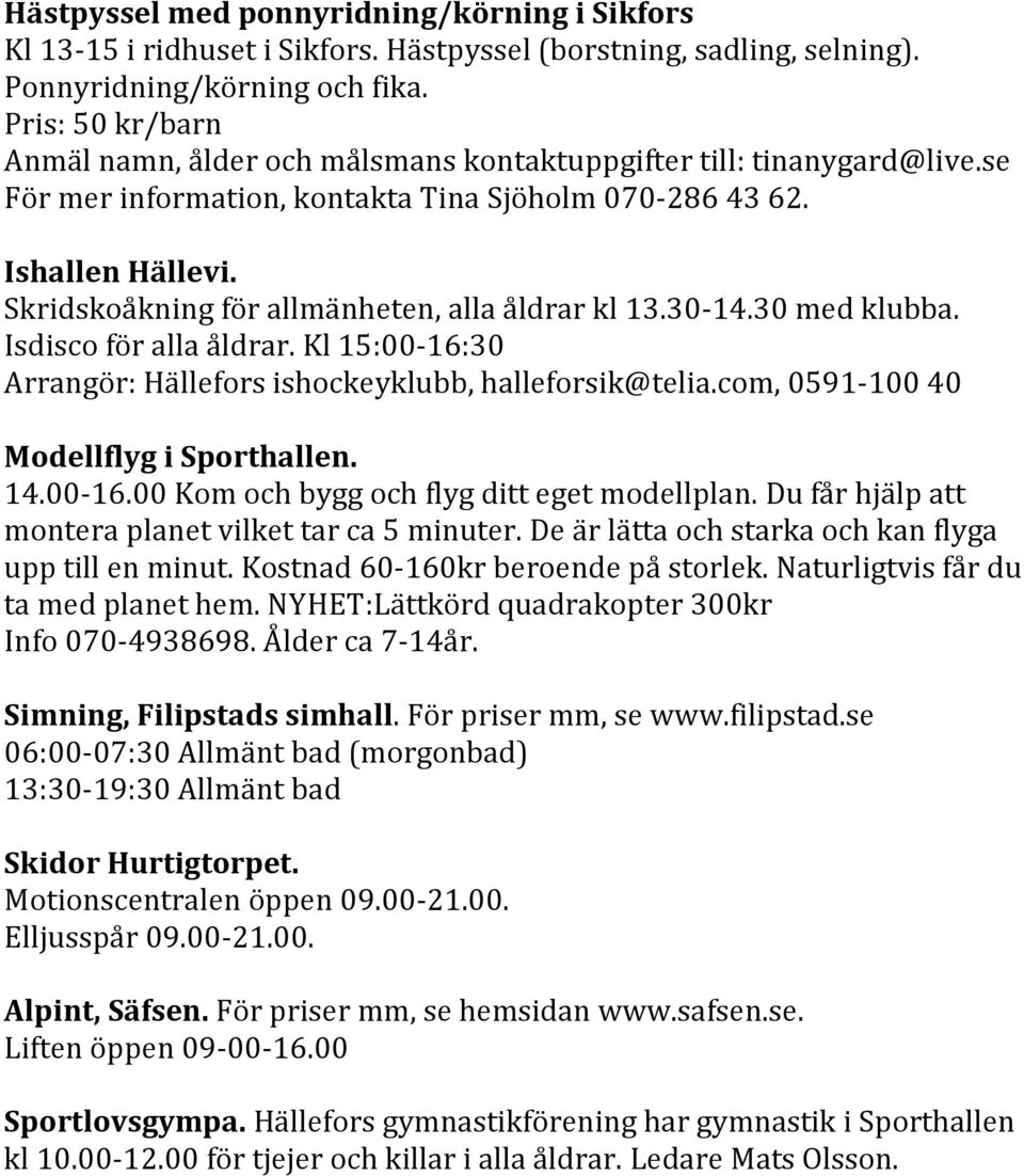 Skridskoåkning för allmänheten, alla åldrar kl 13.30-14.30 med klubba. Isdisco för alla åldrar. Kl 15:00-16:30 Arrangör: Hällefors ishockeyklubb, halleforsik@telia.