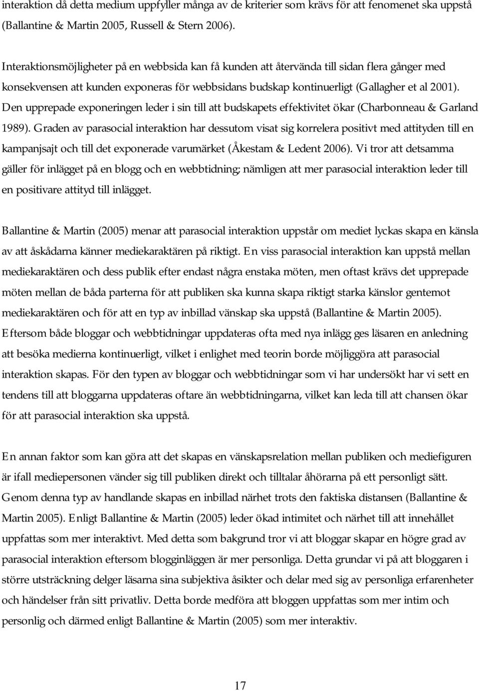 Den upprepade exponeringen leder i sin till att budskapets effektivitet ökar (Charbonneau & Garland 1989).