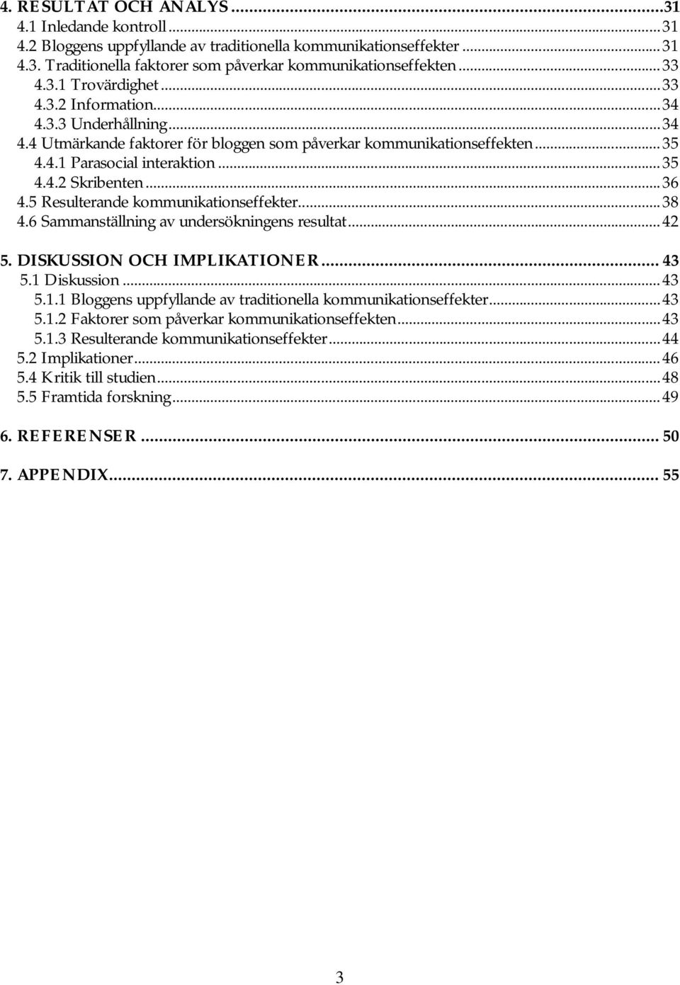 5 Resulterande kommunikationseffekter...38 4.6 Sammanställning av undersökningens resultat... 42 5. DISKUSSION OCH IMPLIKATIONER... 43 5.1 