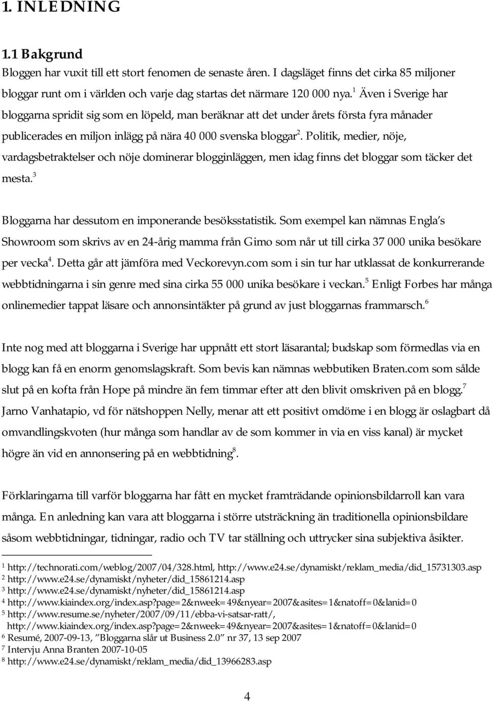 Politik, medier, nöje, vardagsbetraktelser och nöje dominerar blogginläggen, men idag finns det bloggar som täcker det mesta. 3 Bloggarna har dessutom en imponerande besöksstatistik.