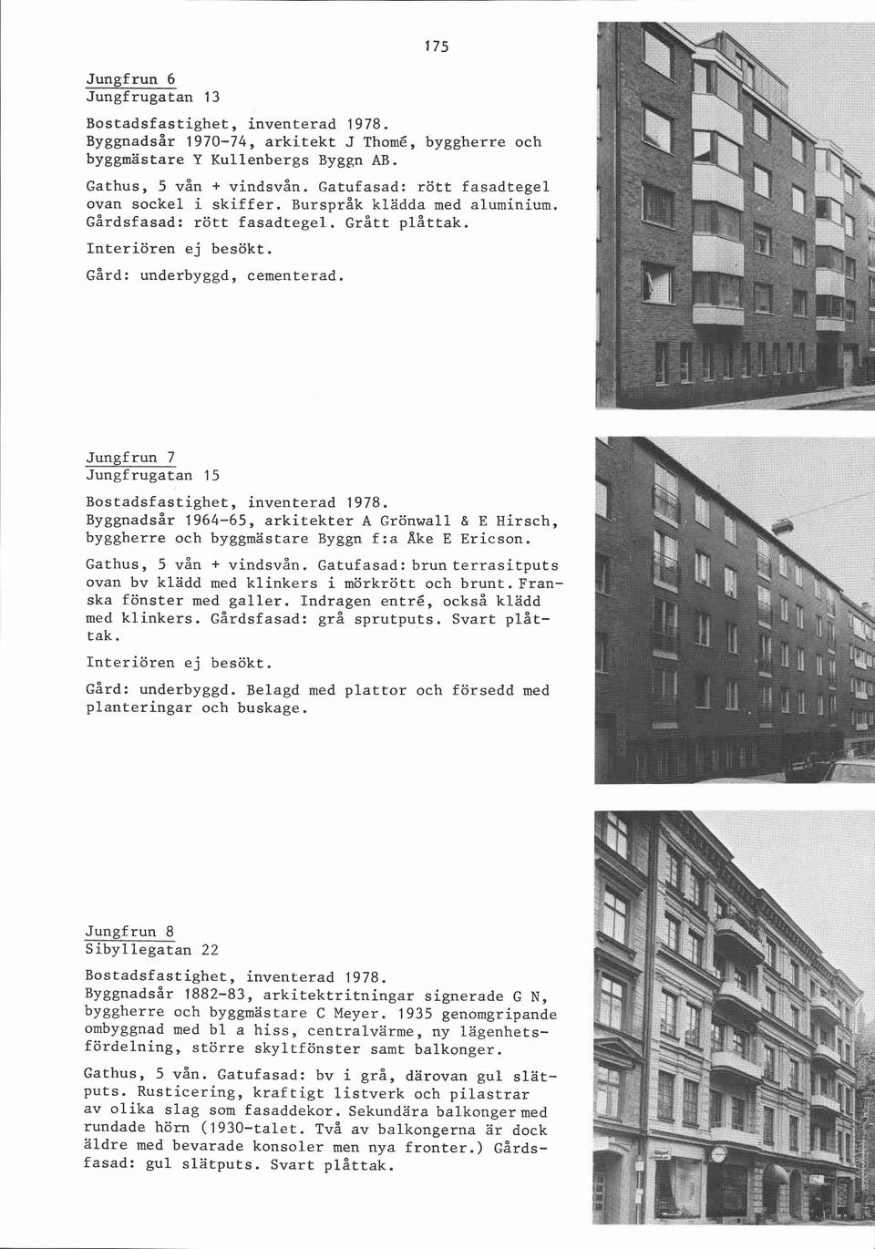 Jungfrun 7 Jungfrugatan 15 ~yggnadsår 1964-65, arkitekter A Grönwall & E Hirsch, byggherre och byggmästare Byggn f:a Ake E Ericson. Gathus, 5 vån + vindsvån.