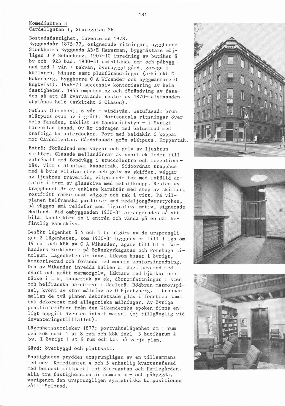 1930-31 omfattande om- och påbyggnad med 1 vån + takvån, överbyggd gård, garage i källaren, hissar samt planförändringar (arkitekt G Hökerberg, byggherre C A Wikander och byggmästare O Engkvist).