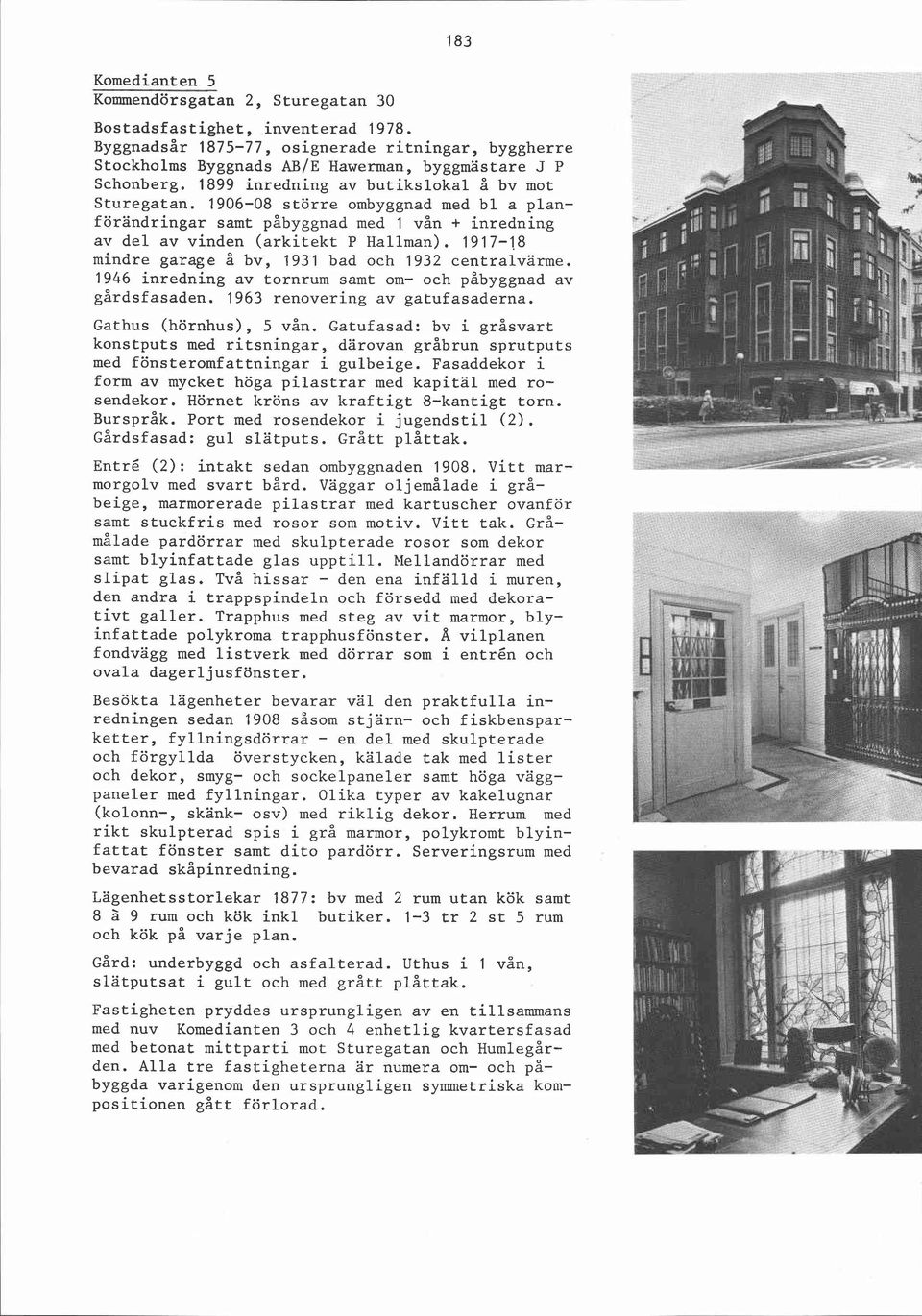 8 mindre garage å bv, 1931 bad och 1932 centralvärme. 1946 inredning av tornrum samt om- och c åbyggnad av gårdsfasaden. 1963 renovering av gatufasaderna. Gathus (hörnhus), 5 vån.