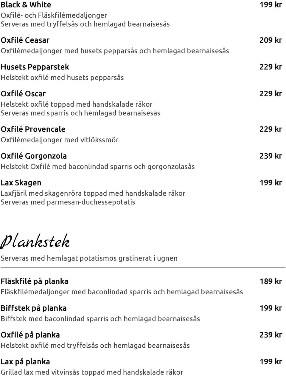 Oxfilé Gorgonzola Helstekt Oxfilé med baconlindad sparris och gorgonzolasås Lax Skagen Laxfjäril med skagenröra toppad med handskalade räkor Serveras med parmesan-duchessepotatis 199 kr 209 kr 229 kr