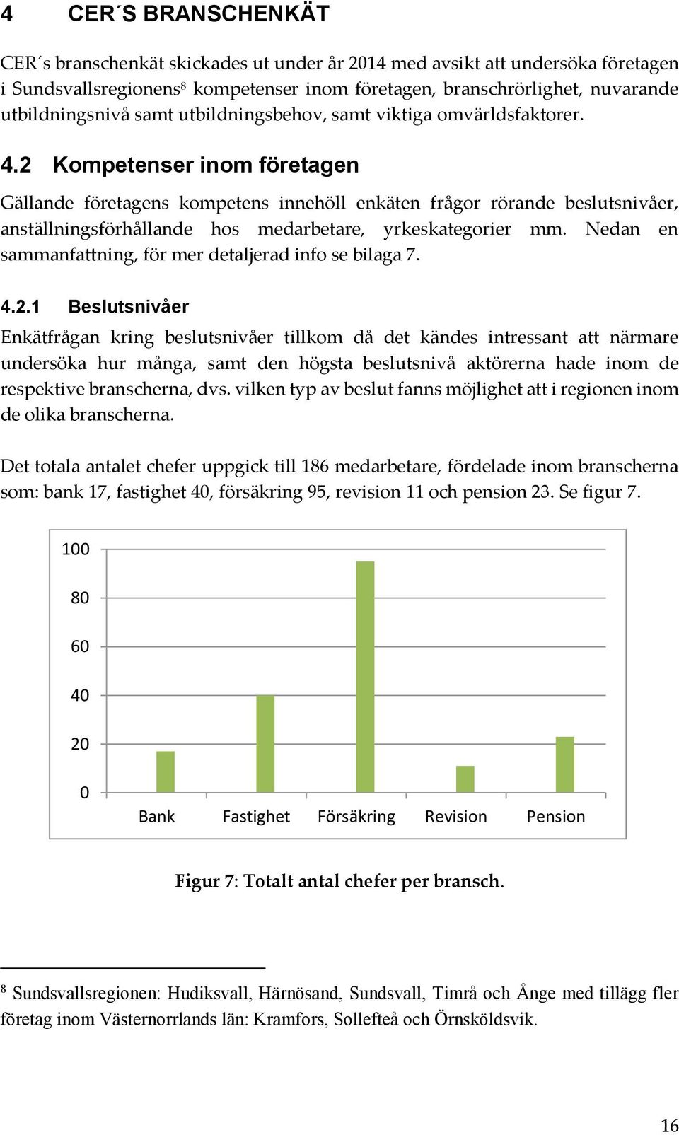 2 Kompetenser inom företagen Gällande företagens kompetens innehöll enkäten frågor rörande beslutsnivåer, anställningsförhållande hos medarbetare, yrkeskategorier mm.