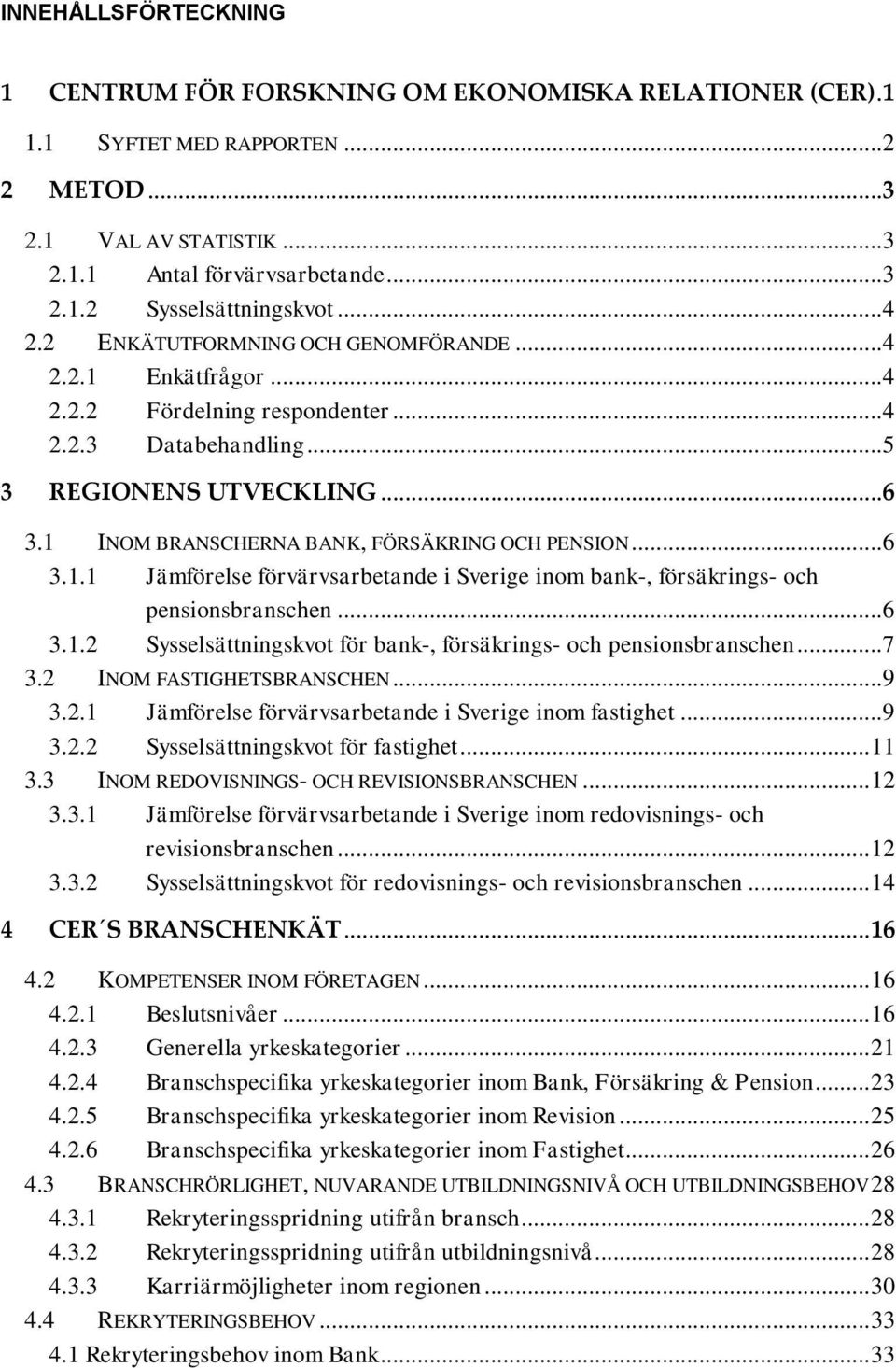 1 INOM BRANSCHERNA BANK, FÖRSÄKRING OCH PENSION... 6 3.1.1 Jämförelse förvärvsarbetande i Sverige inom bank-, försäkrings- och pensionsbranschen... 6 3.1.2 Sysselsättningskvot för bank-, försäkrings- och pensionsbranschen.