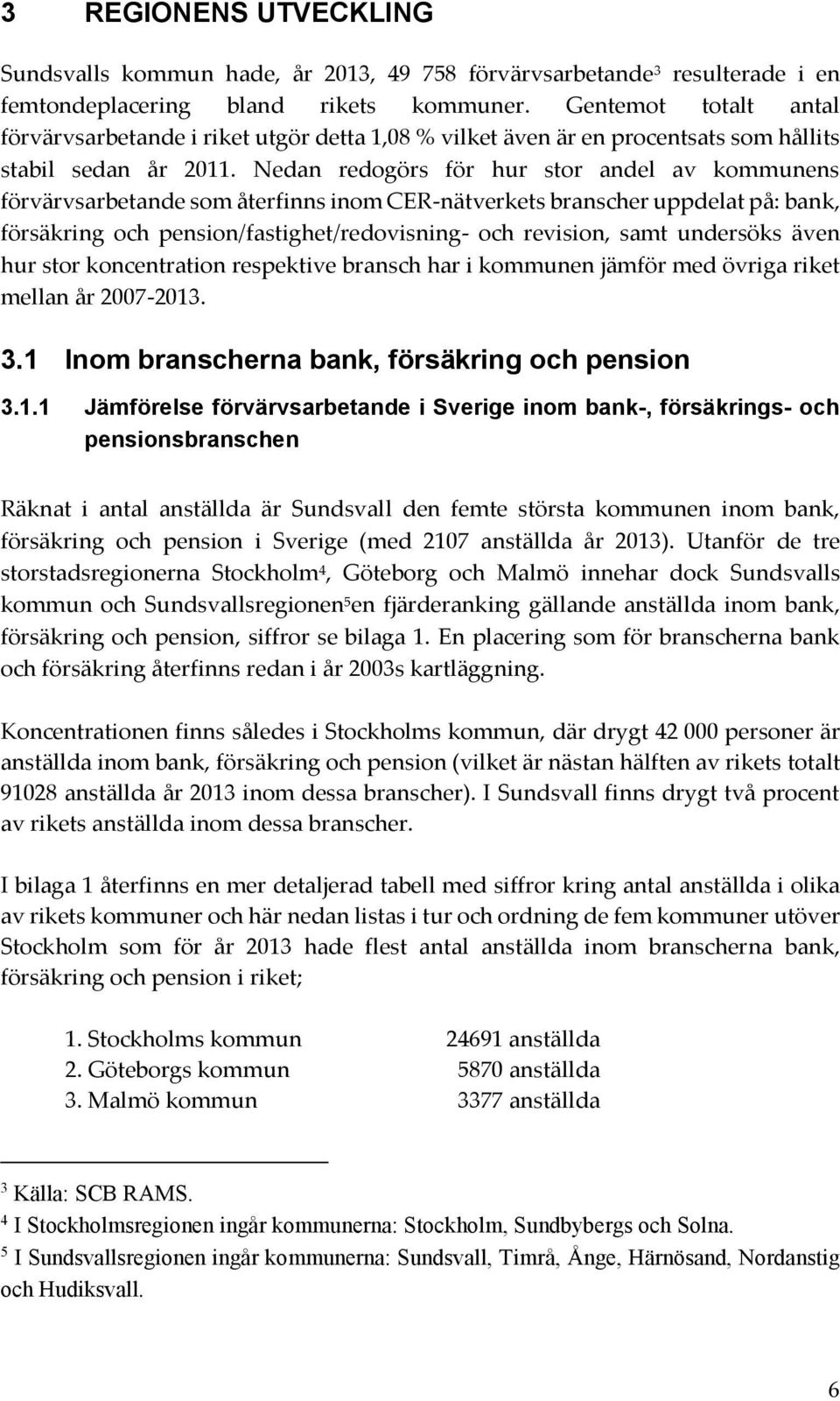 Nedan redogörs för hur stor andel av kommunens förvärvsarbetande som återfinns inom CER-nätverkets branscher uppdelat på: bank, försäkring och pension/fastighet/redovisning- och revision, samt