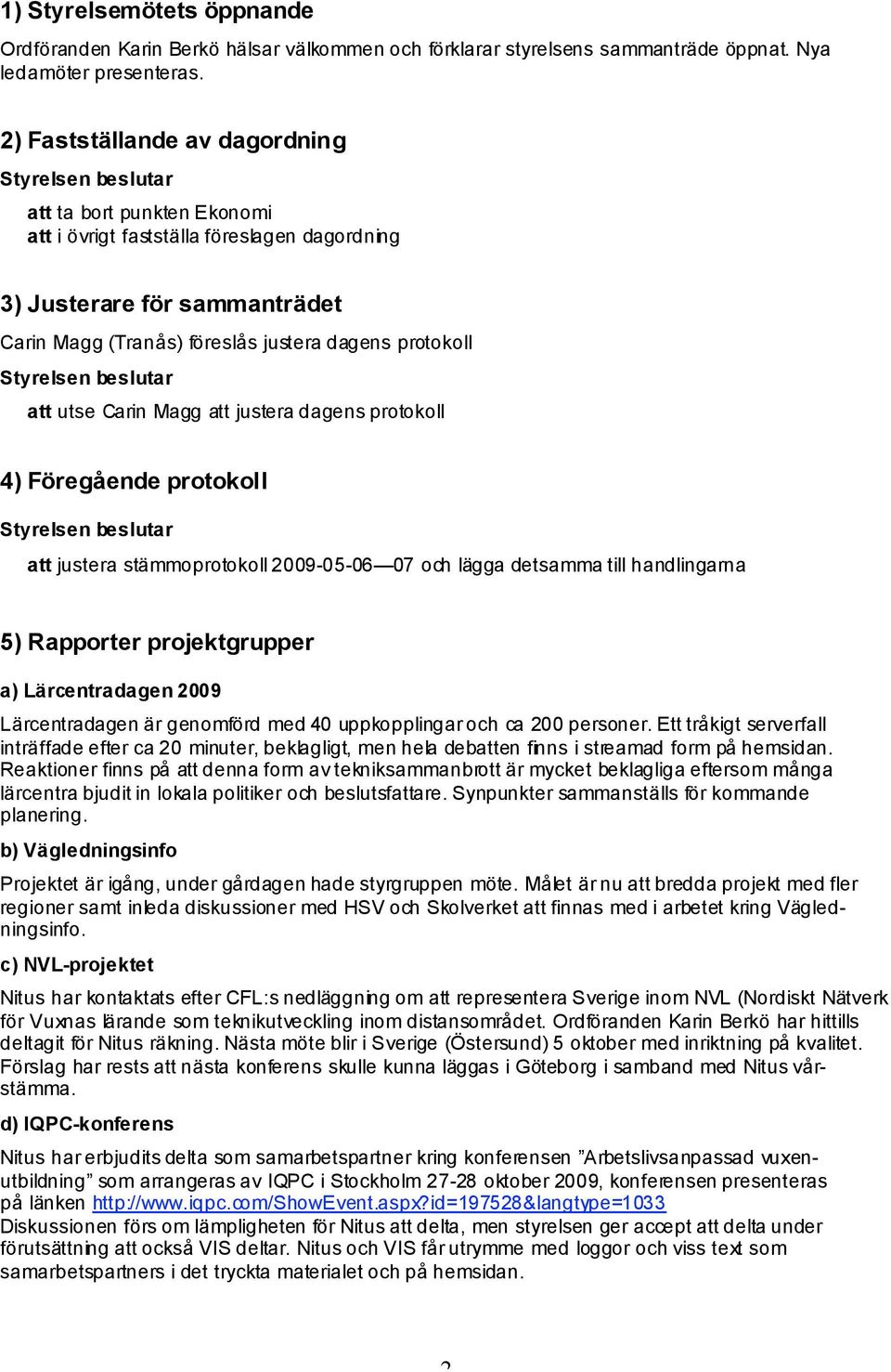 Carin Magg att justera dagens protokoll 4) Föregående protokoll att justera stämmoprotokoll 2009-05-06 07 och lägga detsamma till handlingarna 5) Rapporter projektgrupper a) Lärcentradagen 2009