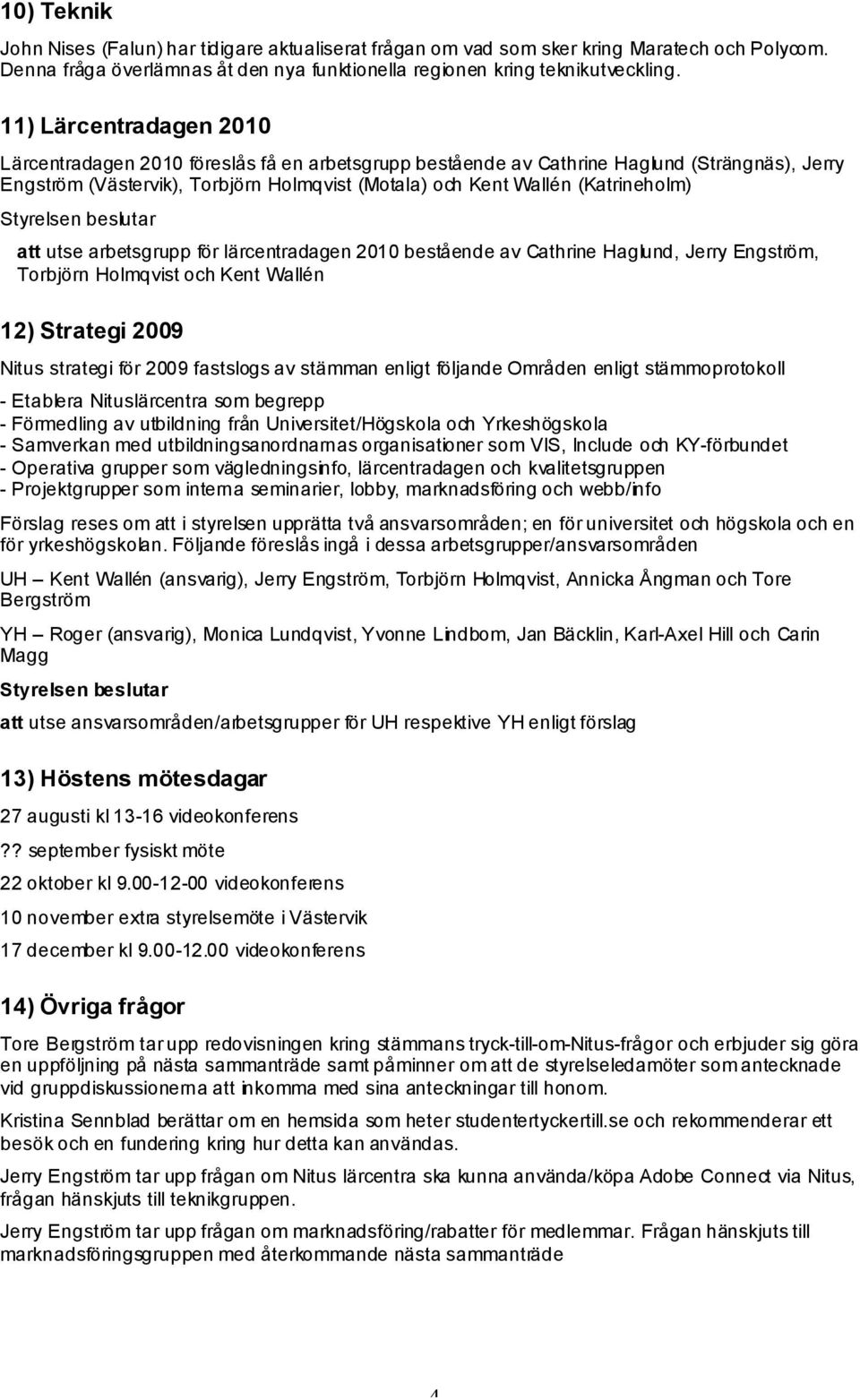 att utse arbetsgrupp för lärcentradagen 2010 bestående av Cathrine Haglund, Jerry Engström, Torbjörn Holmqvist och Kent Wallén 12) Strategi 2009 Nitus strategi för 2009 fastslogs av stämman enligt