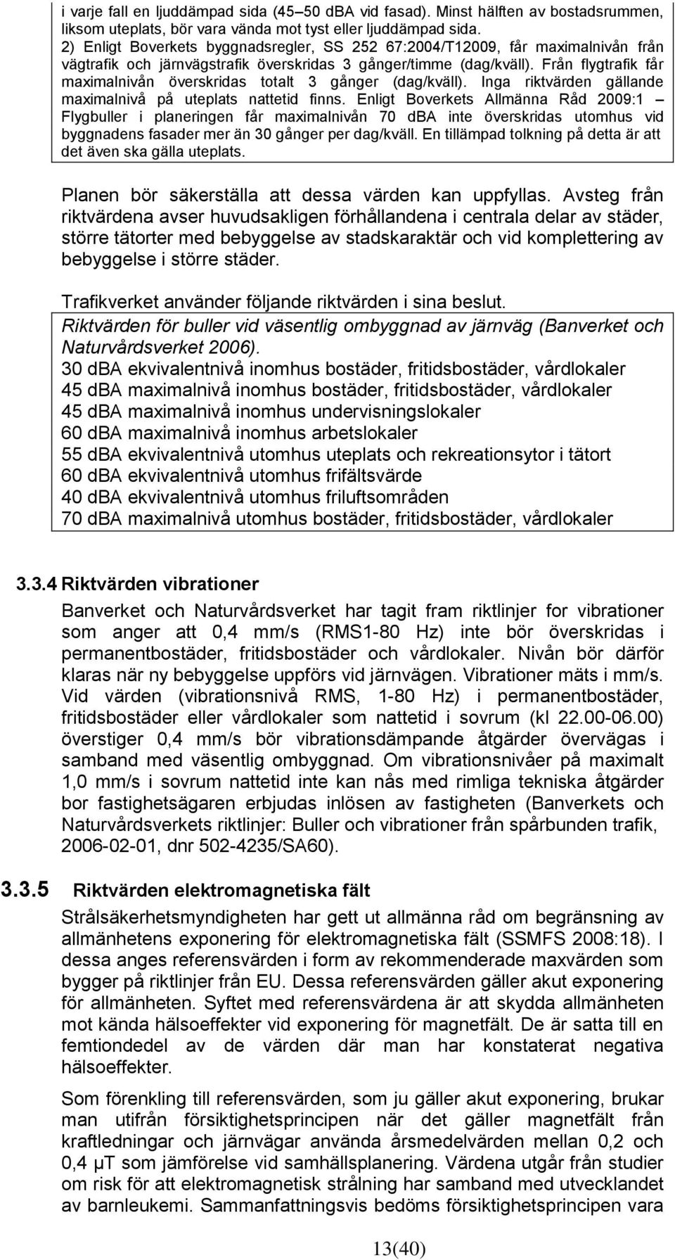 Från flygtrafik får maximalnivån överskridas totalt 3 gånger (dag/kväll). Inga riktvärden gällande maximalnivå på uteplats nattetid finns.