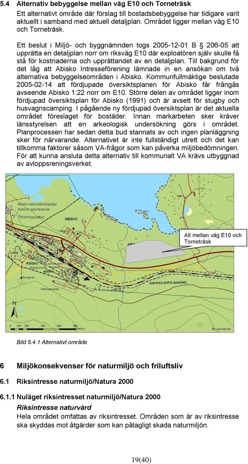 Ett beslut i Miljö- och byggnämnden togs 2005-12-01 B 206-05 att upprätta en detaljplan norr om riksväg E10 där exploatören själv skulle få stå för kostnaderna och upprättandet av en detaljplan.