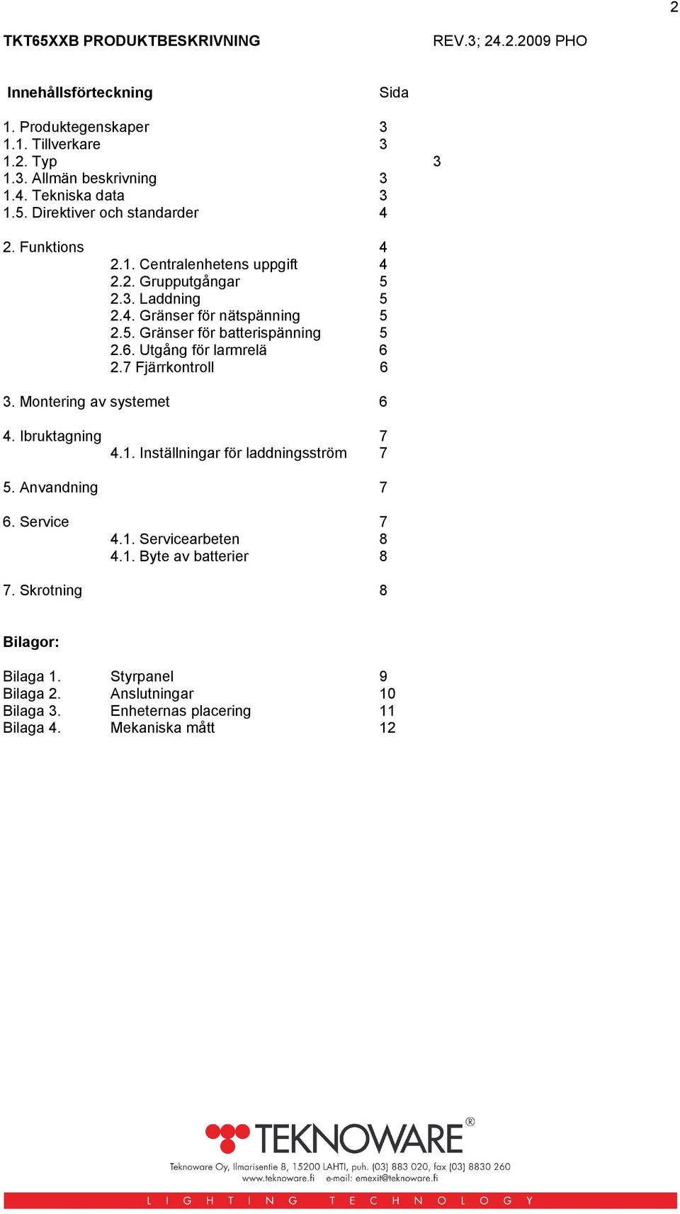 6. Utgång för larmrelä 6 2.7 Fjärrkontroll 6 3. Montering av systemet 6 4. Ibruktagning 7 4.1. Inställningar för laddningsström 7 5. Anvandning 7 6. Service 7 4.1. Servicearbeten 8 4.