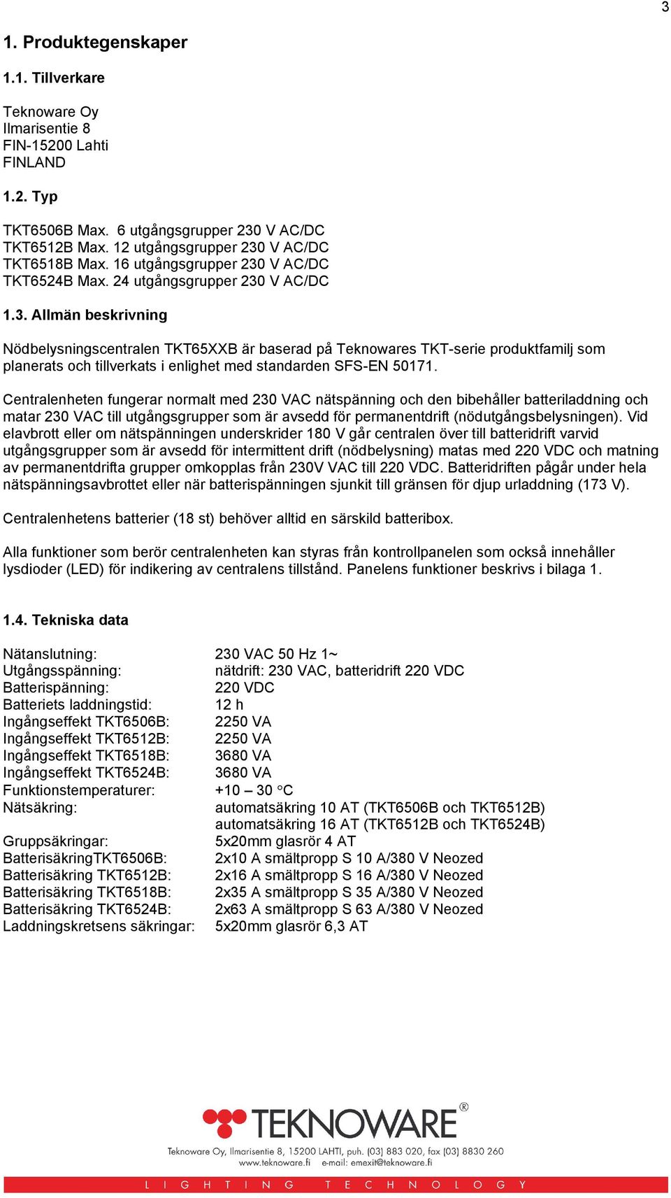 Centralenheten fungerar normalt med 230 VAC nätspänning och den bibehåller batteriladdning och matar 230 VAC till utgångsgrupper som är avsedd för permanentdrift (nödutgångsbelysningen).