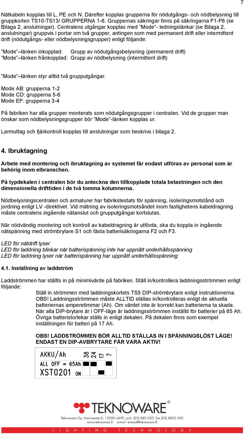 Centralens utgångar kopplas med Mode - ledningslänkar (se Bilaga 2, anslutningar) gruppvis i portar om två grupper, antingen som med permanent drift eller intermittent drift (nödutgångs- eller