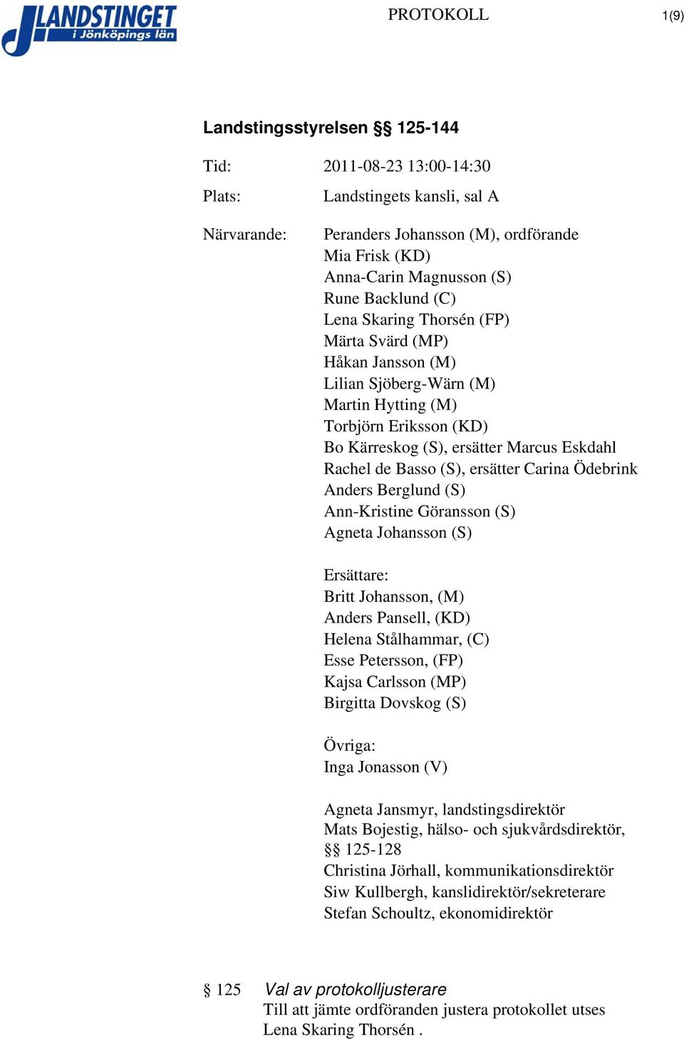 Ann-Kristine Göransson (S) Agneta Johansson (S) Ersättare: Britt Johansson, (M) Anders Pansell, (KD) Helena Stålhammar, (C) Esse Petersson, (FP) Kajsa Carlsson (MP) Birgitta Dovskog (S) Övriga: Inga