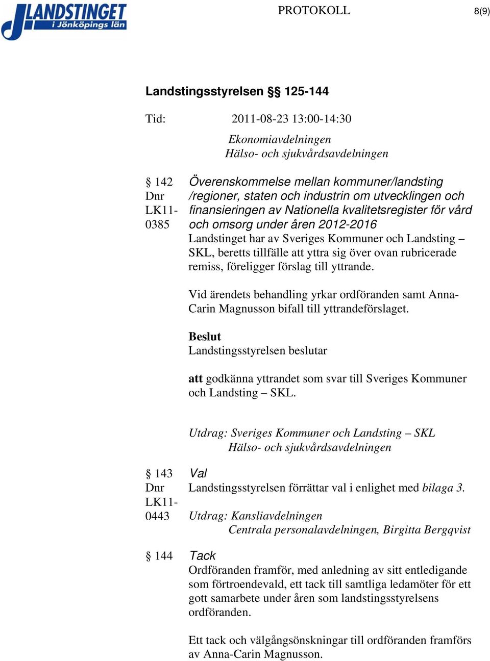 till yttrande. Vid ärendets behandling yrkar ordföranden samt Anna- Carin Magnusson bifall till yttrandeförslaget. att godkänna yttrandet som svar till Sveriges Kommuner och Landsting SKL.