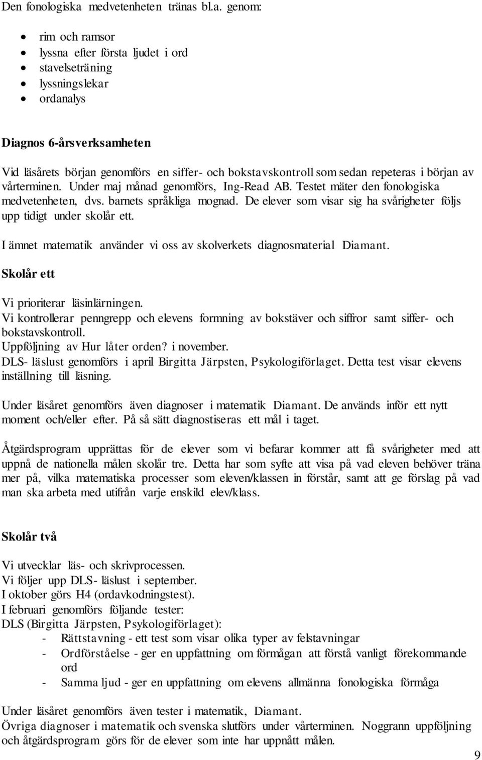 bl.a. genom: rim och ramsor lyssna efter första ljudet i ord stavelseträning lyssningslekar ordanalys Diagnos 6-årsverksamheten Vid läsårets början genomförs en siffer- och bokstavskontroll som sedan