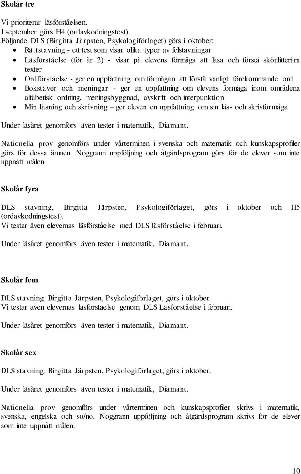 förstå skönlitterära texter Ordförståelse - ger en uppfattning om förmågan att förstå vanligt förekommande ord Bokstäver och meningar - ger en uppfattning om elevens förmåga inom områdena alfabetisk