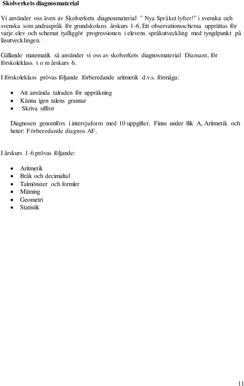 Gällande matematik så använder vi oss av skolverkets diagnosmaterial Diamant, för förskoleklass t o m årskurs 6. I förskoleklass prövas följande förberedande aritmetik d.v.s. förmåga: Att använda talraden för uppräkning Känna igen talens grannar Skriva siffror Diagnosen genomförs i intervjuform med 10 uppgifter.