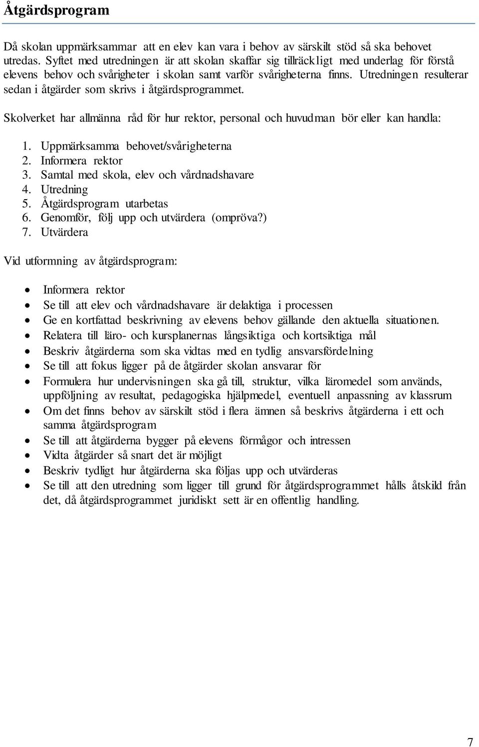 Utredningen resulterar sedan i åtgärder som skrivs i åtgärdsprogrammet. Skolverket har allmänna råd för hur rektor, personal och huvudman bör eller kan handla: 1. Uppmärksamma behovet/svårigheterna 2.