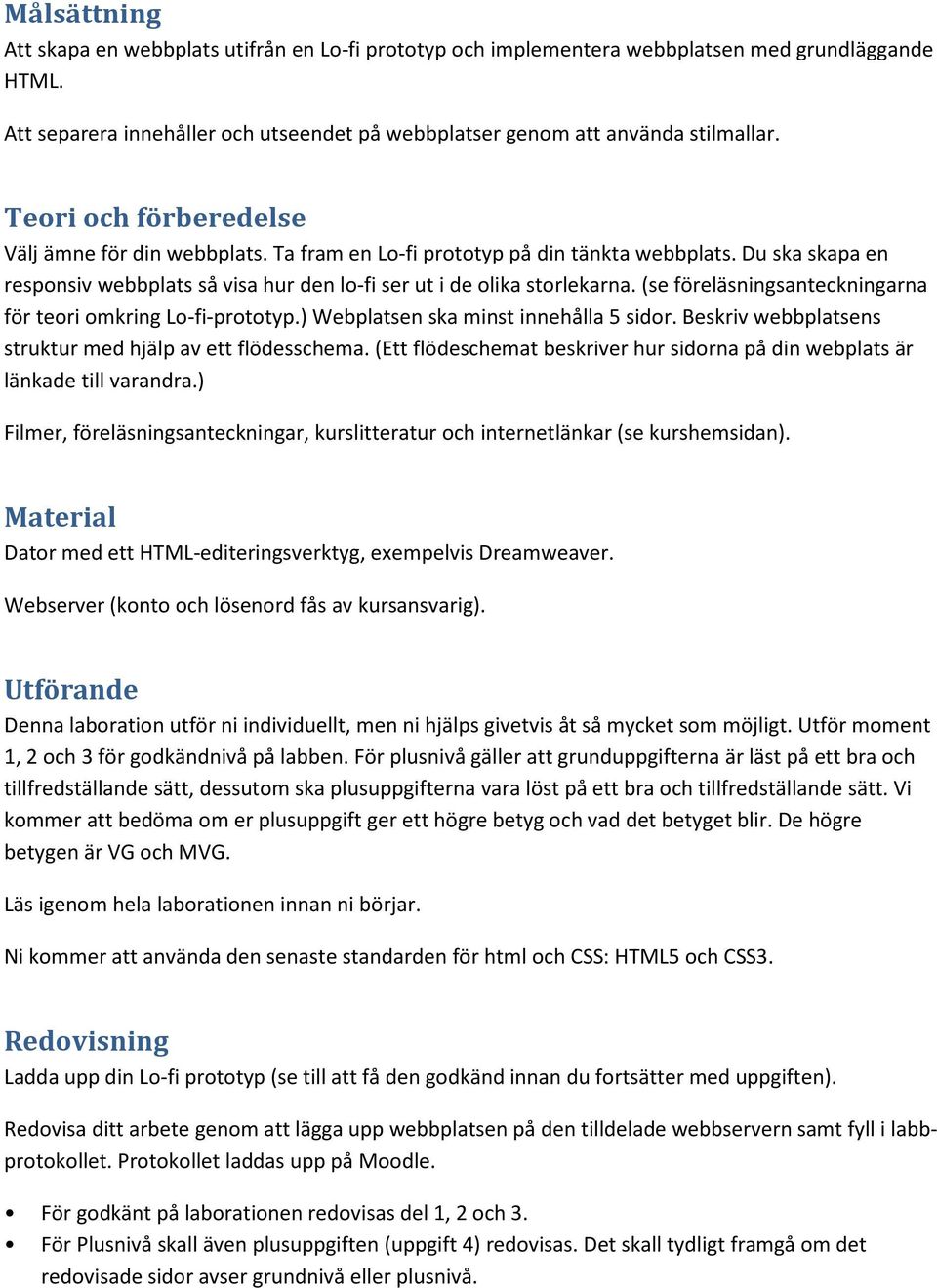 (se föreläsningsanteckningarna för teori omkring Lo-fi-prototyp.) Webplatsen ska minst innehålla 5 sidor. Beskriv webbplatsens struktur med hjälp av ett flödesschema.