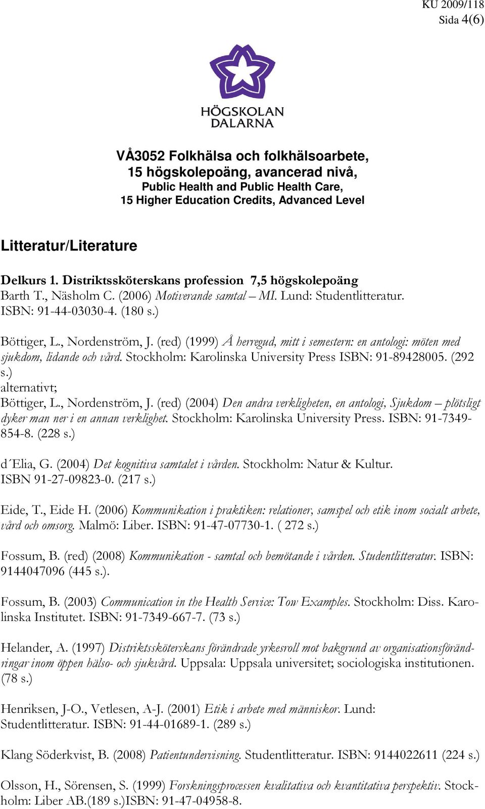 (red) (1999) Å herregud, mitt i semestern: en antologi: möten med sjukdom, lidande och vård. Stockholm: Karolinska University Press ISBN: 91-89428005. (292 s.) alternativt; Böttiger, L.