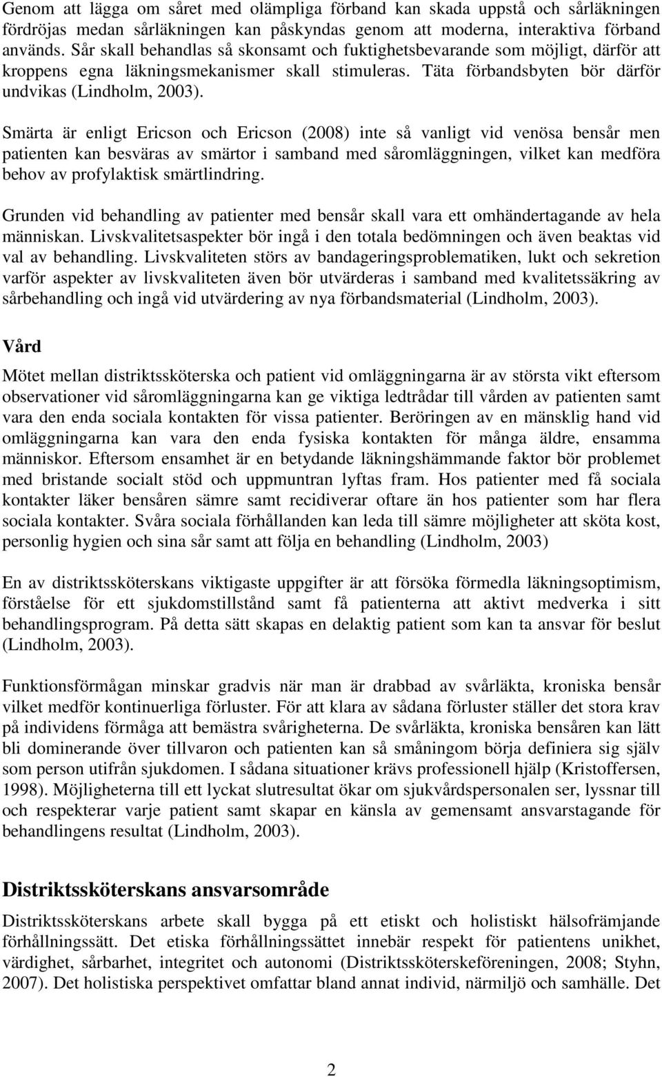 Smärta är enligt Ericson och Ericson (2008) inte så vanligt vid venösa bensår men patienten kan besväras av smärtor i samband med såromläggningen, vilket kan medföra behov av profylaktisk