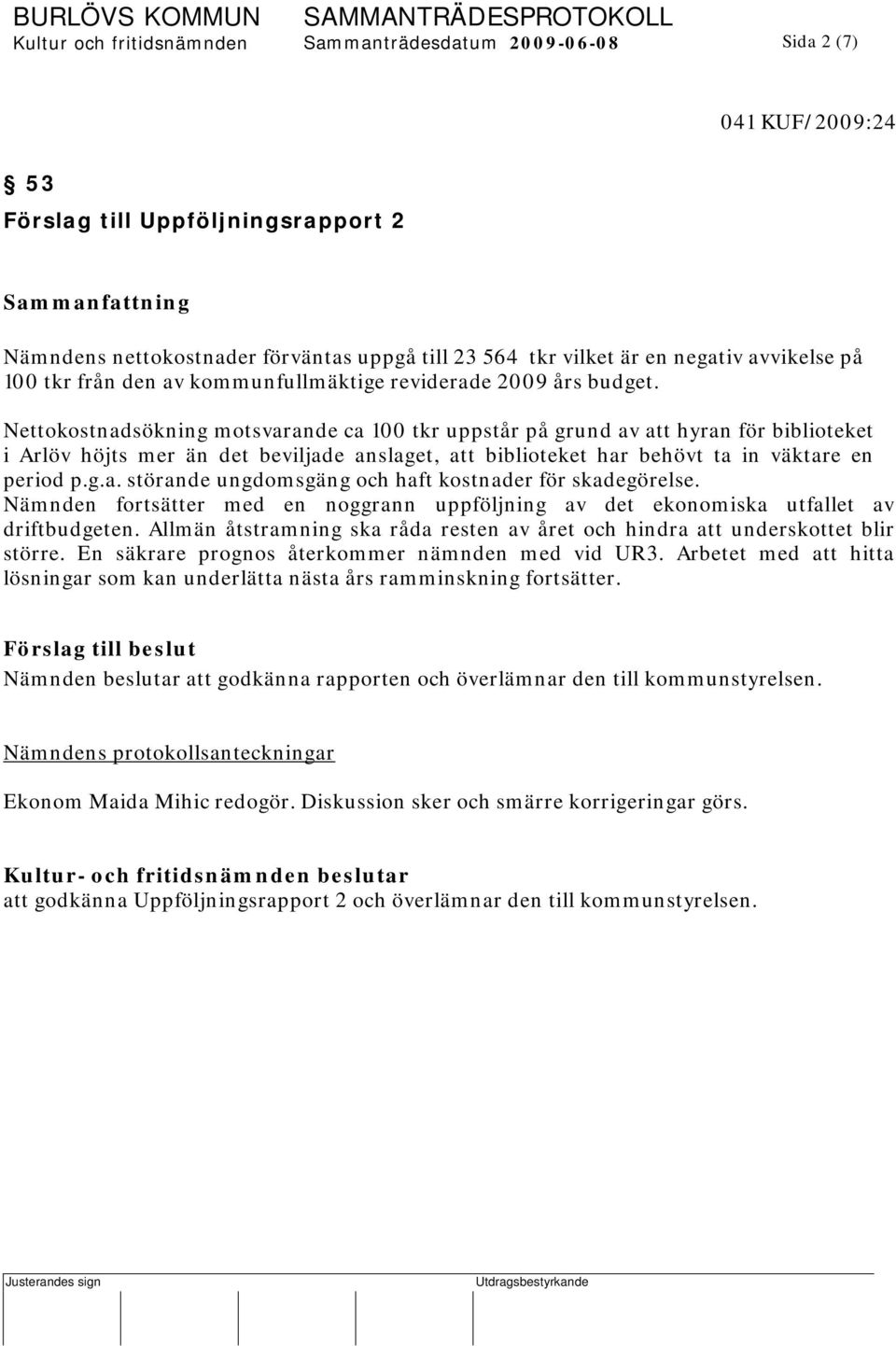 Nettokostnadsökning motsvarande ca 100 tkr uppstår på grund av att hyran för biblioteket i Arlöv höjts mer än det beviljade anslaget, att biblioteket har behövt ta in väktare en period p.g.a. störande ungdomsgäng och haft kostnader för skadegörelse.