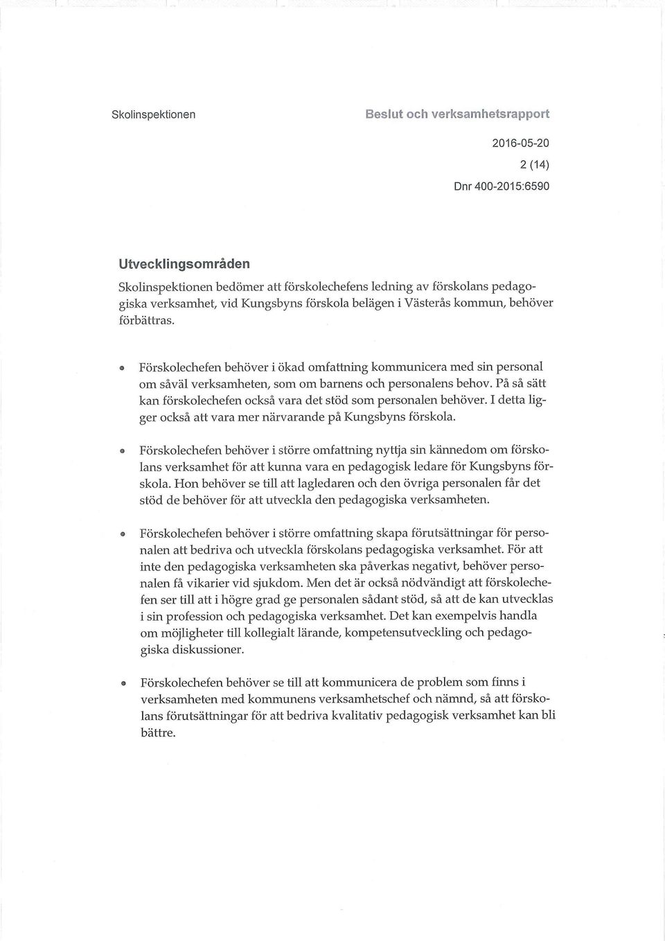 På så sätt kan förskolechefen också vara det stöd som personalen behöver. I detta ligger också att vara mer närvarande på Kungsbyns förskola.