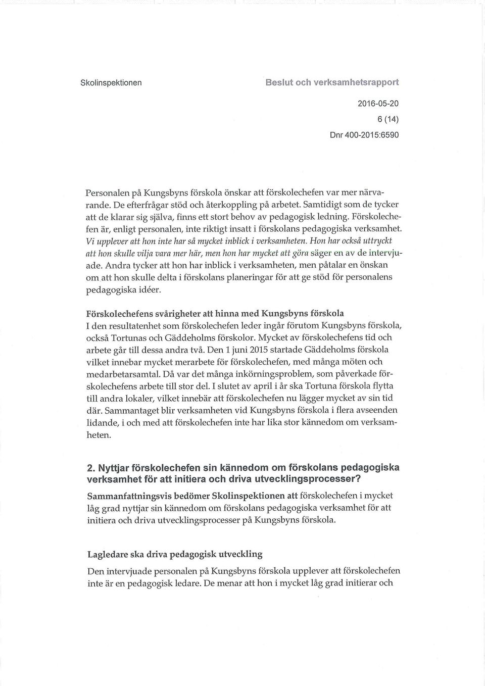 Vi upplever att hon inte har så mycket inblick i verksamheten. Hon har också uttryckt att hon skulle vilja vara mer här, men hon har mycket att göra säger en av de intervjuade.