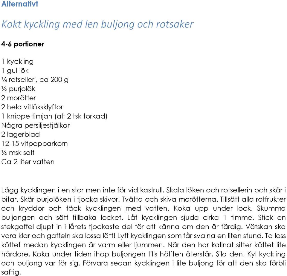 Skär purjolöken i tjocka skivor. Tvätta och skiva morötterna. Tillsätt alla rotfrukter och kryddor och täck kycklingen med vatten. Koka upp under lock. Skumma buljongen och sätt tillbaka locket.