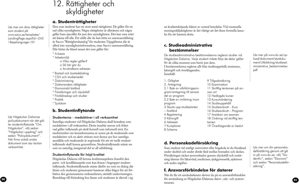 Här finns också andra dokument som styr skolan verksamhet. 12. Rättigheter och skyldigheter a. tudenträttigheter Den som studerar har ett stort antal rättigheter.