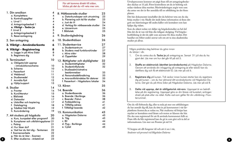 Webbmail 11 e. tudiemedel 12 f. Anmäla flytt 12 g. Hjälp/support 13 6. tudier 14 a. Fronter 14 b. Kurslitteratur 15 c. Bibliotek 16 d. Datasalar 17 e. Utskrifter och kopiering 17 f. Datalagring 18 g.