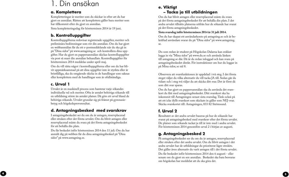 Om du har gjort en webbanmälan får du ett e-postmeddelande när du ska gå in på Dina sidor på www.antagning.se och kontrollera dina uppgifter.