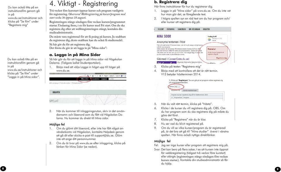 Registreringen stängs söndagen före veckan kursen/programmet startar. Undantag finns, t ex för kurser med Fri start.