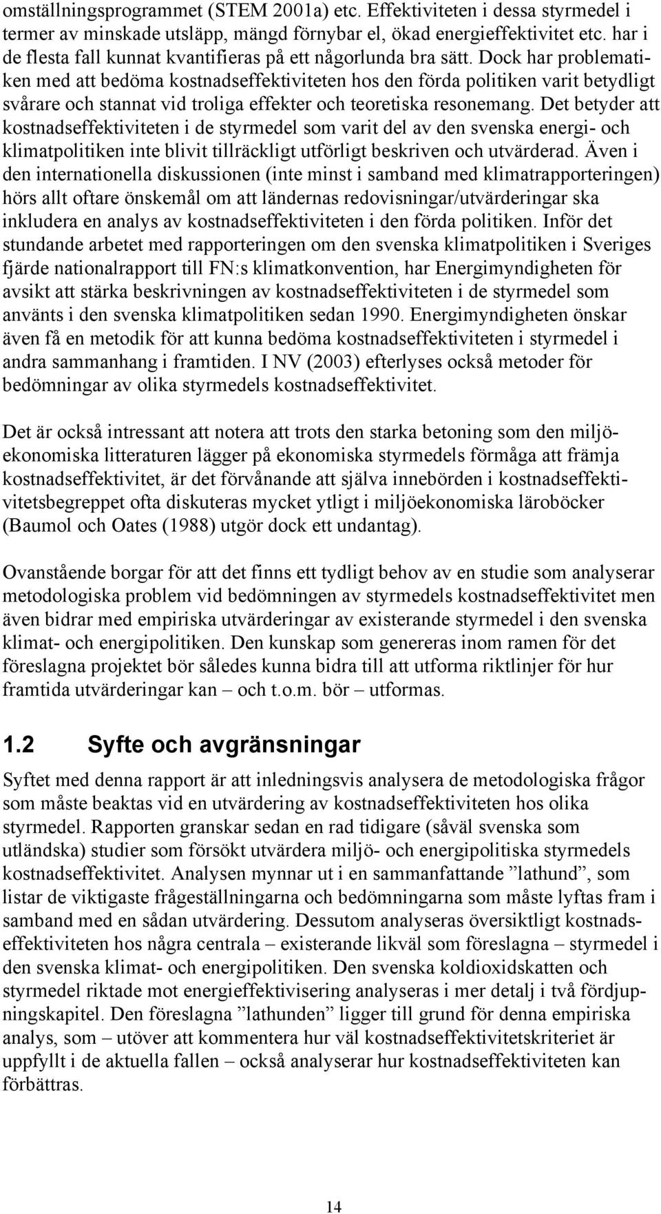 Dock har problematiken med att bedöma kostnadseffektiviteten hos den förda politiken varit betydligt svårare och stannat vid troliga effekter och teoretiska resonemang.