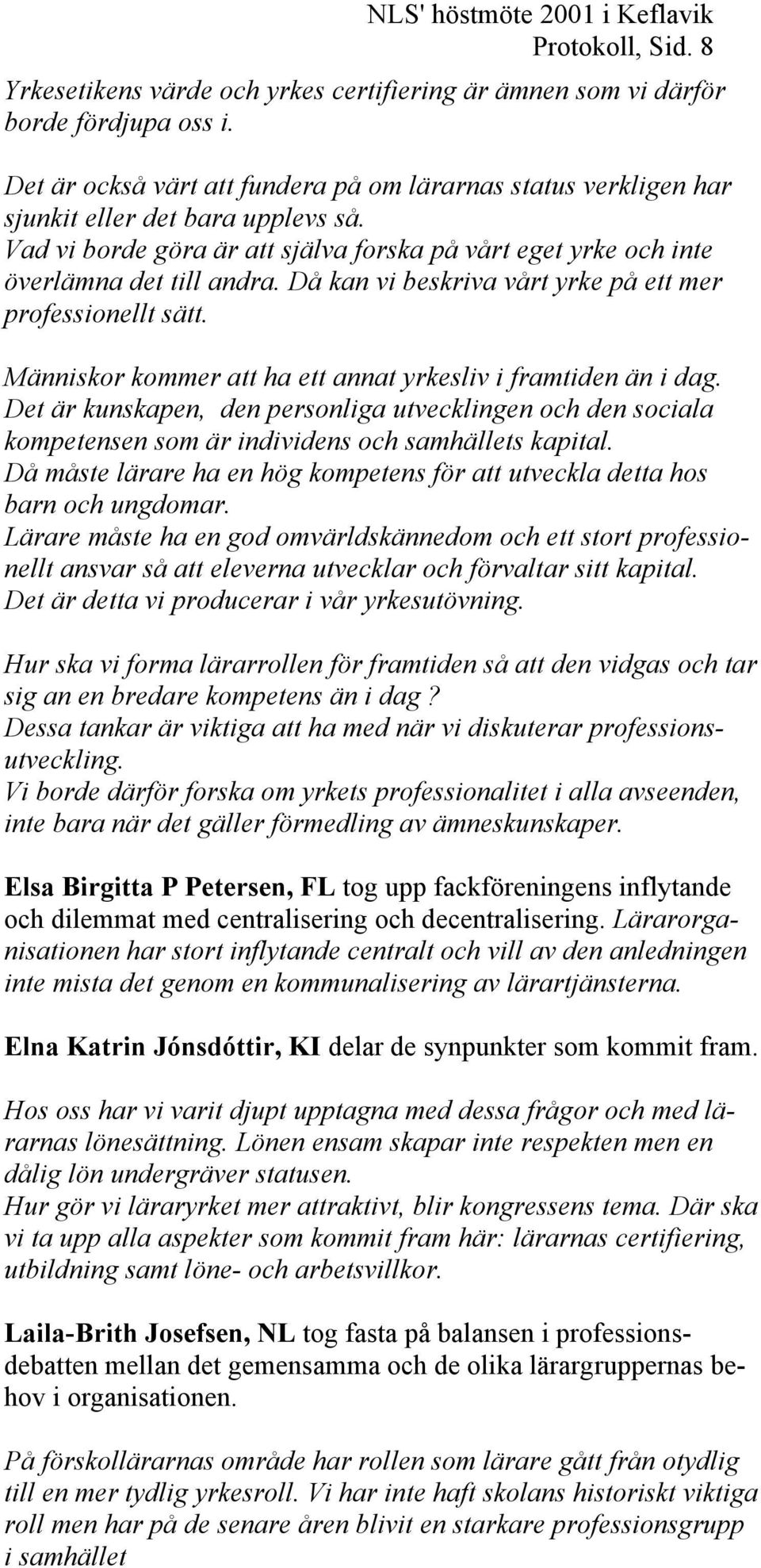 Då kan vi beskriva vårt yrke på ett mer professionellt sätt. Människor kommer att ha ett annat yrkesliv i framtiden än i dag.