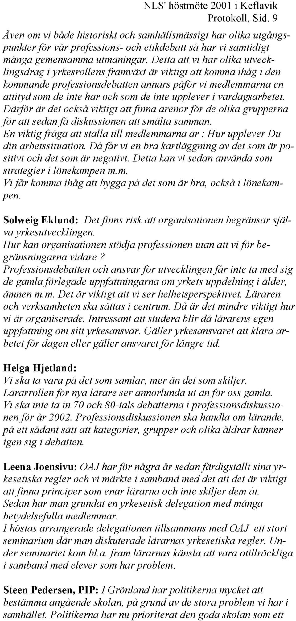Detta att vi har olika utvecklingsdrag i yrkesrollens framväxt är viktigt att komma ihåg i den kommande professionsdebatten annars påför vi medlemmarna en attityd som de inte har och som de inte