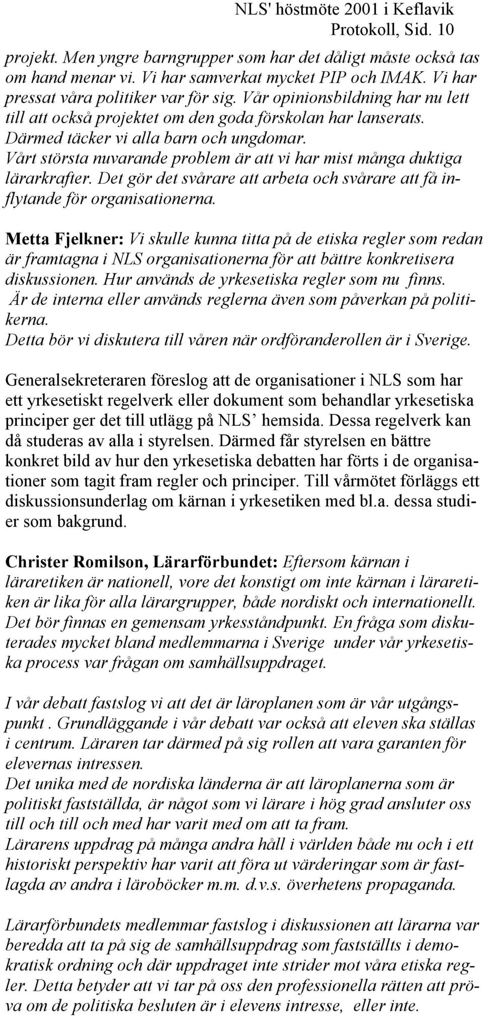 Vårt största nuvarande problem är att vi har mist många duktiga lärarkrafter. Det gör det svårare att arbeta och svårare att få inflytande för organisationerna.