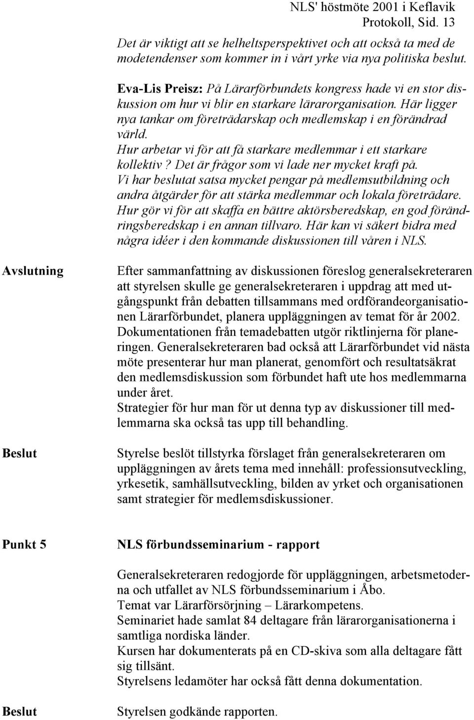 Hur arbetar vi för att få starkare medlemmar i ett starkare kollektiv? Det är frågor som vi lade ner mycket kraft på.