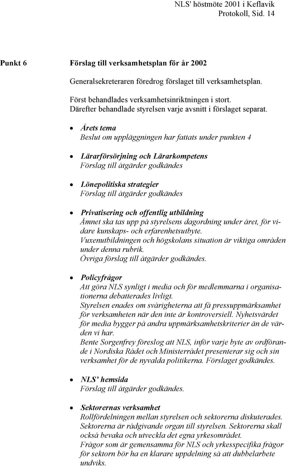 Årets tema Beslut om uppläggningen har fattats under punkten 4 Lärarförsörjning och Lärarkompetens Förslag till åtgärder godkändes Lönepolitiska strategier Förslag till åtgärder godkändes