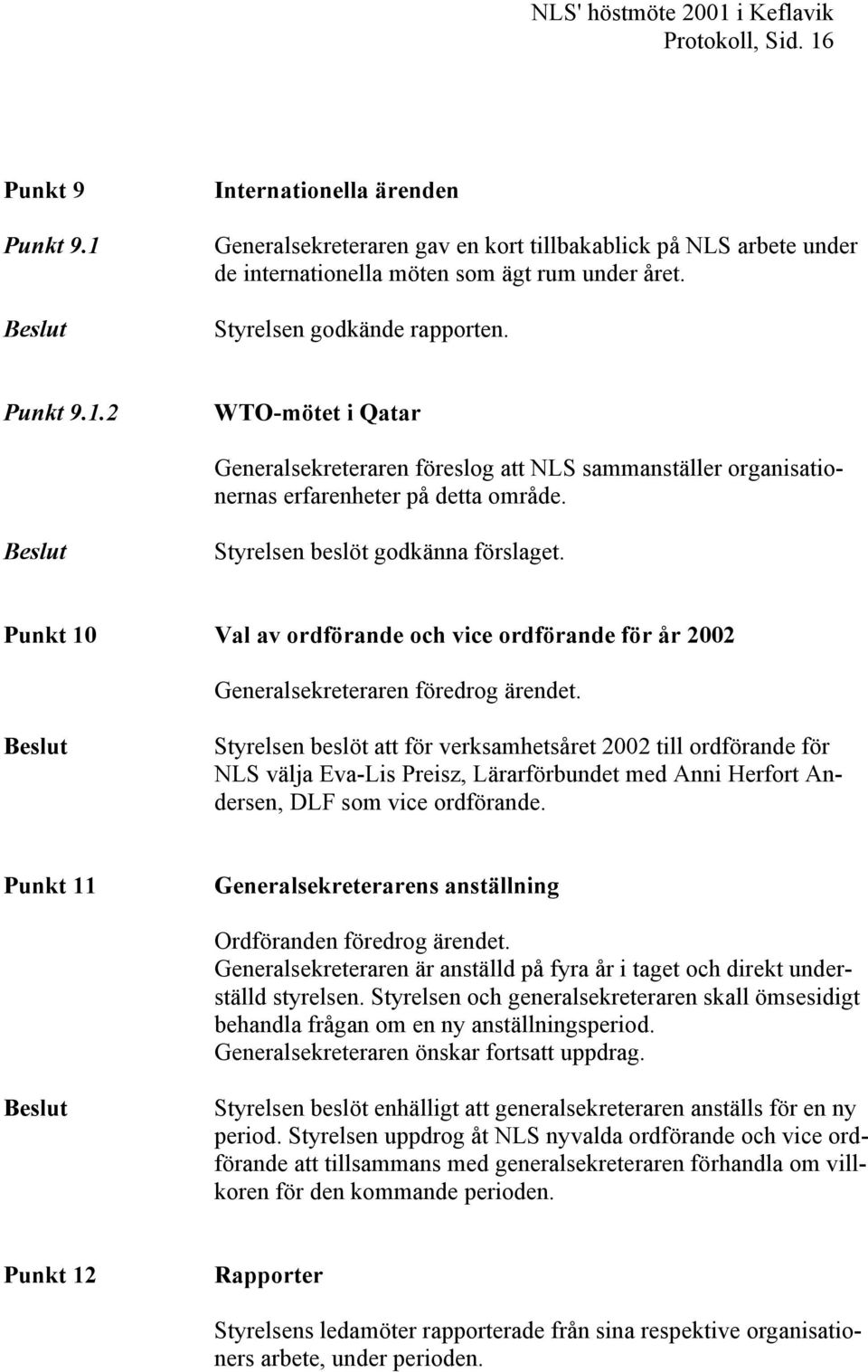 Beslut Styrelsen beslöt godkänna förslaget. Punkt 10 Val av ordförande och vice ordförande för år 2002 Generalsekreteraren föredrog ärendet.