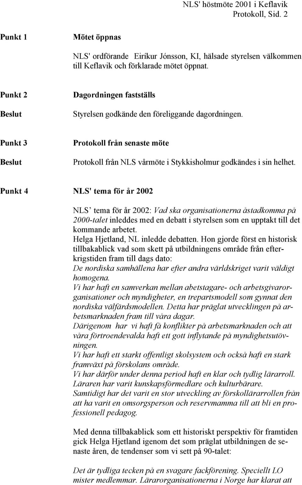 Punkt 4 NLS' tema för år 2002 NLS tema för år 2002: Vad ska organisationerna åstadkomma på 2000-talet inleddes med en debatt i styrelsen som en upptakt till det kommande arbetet.