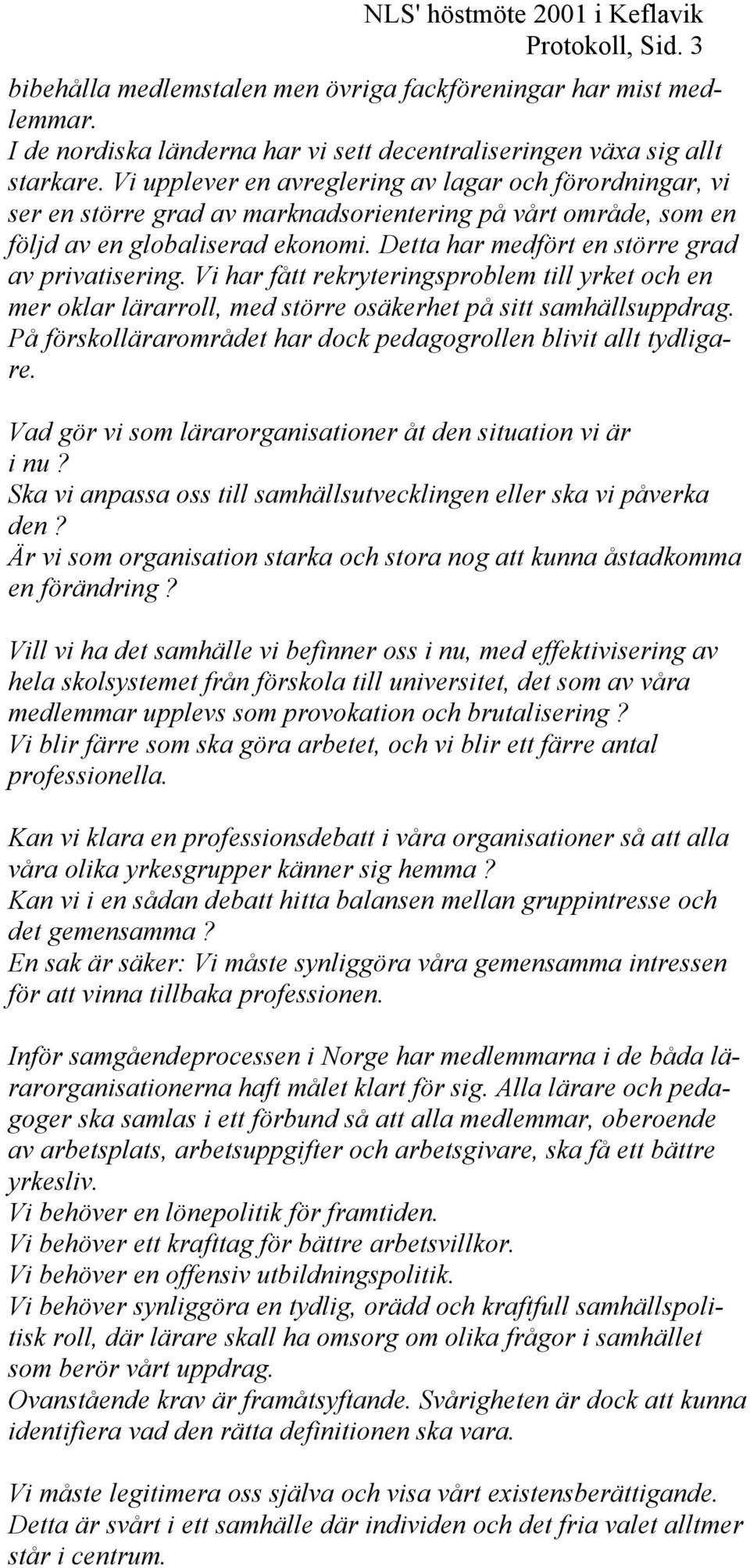 Detta har medfört en större grad av privatisering. Vi har fått rekryteringsproblem till yrket och en mer oklar lärarroll, med större osäkerhet på sitt samhällsuppdrag.