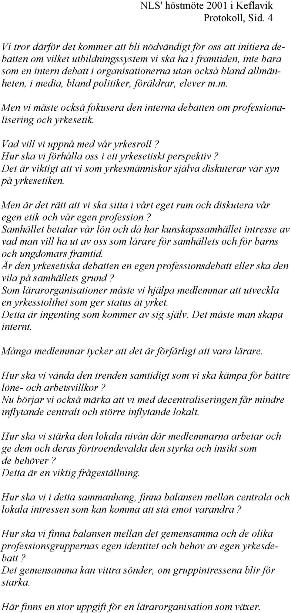 allmänheten, i media, bland politiker, föräldrar, elever m.m. Men vi måste också fokusera den interna debatten om professionalisering och yrkesetik. Vad vill vi uppnå med vår yrkesroll?