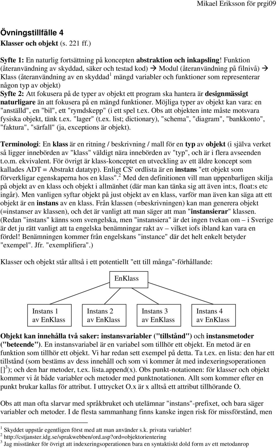 objekt) Syfte 2: Att fokusera på de typer av objekt ett program ska hantera är designmässigt naturligare än att fokusera på en mängd funktioner.